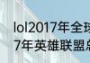 lol2017年全球总决赛冠军是谁（2017年英雄联盟总决赛冠军）