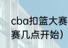 cba扣篮大赛什么时间开始（扣篮大赛几点开始）