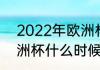 2022年欧洲杯开赛时间（2021年欧洲杯什么时候结束的）