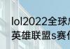 lol2022全球总决赛中国时间（22年英雄联盟s赛什么时候开始）