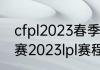 cfpl2023春季赛赛程（王者荣耀春季赛2023lpl赛程）