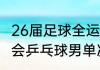 26届足球全运会的时间（2021年全运会乒乓球男单决赛时间）