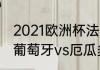 2021欧洲杯法国对葡萄牙比赛评论（葡萄牙vs厄瓜多尔历史战绩）