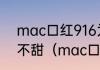 mac口红916为什么有的是甜的有的不甜（mac口红哪个国家版本最好）