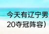 今天有辽宁男篮比赛吗（辽宁男篮2020夺冠阵容）