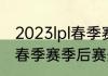 2023lpl春季赛冒泡赛规则（lpl2022春季赛季后赛冠军）