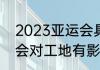 2023亚运会具体赛程（2023年亚运会对工地有影响吗）