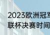 2023欧洲冠军杯决赛时间（2023欧联杯决赛时间）