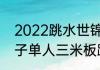 2022跳水世锦赛啥时举行（2023女子单人三米板跳水决赛时间）