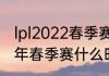 lpl2022春季赛什么时候开（lpl2022年春季赛什么时候开始）