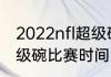 2022nfl超级碗开幕时间（2022年超级碗比赛时间）