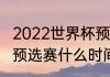 2022世界杯预选赛全部赛程（世界杯预选赛什么时间开）