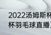 2022汤姆斯杯冠军是谁（2022汤尤杯羽毛球直播）