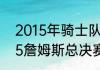 2015年骑士队总决赛数据统计（2015詹姆斯总决赛场均数据统计）