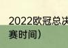 2022欧冠总决赛在什么时候（欧冠决赛时间）