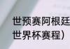 世预赛阿根廷赛程表2022（阿根廷世界杯赛程）