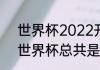 世界杯2022开始时间和结束时间（世界杯总共是多少天）