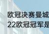 欧冠决赛曼城vs国米地点（2021-2022欧冠冠军是谁）