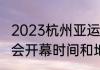 2023杭州亚运会什么时候开始（亚运会开幕时间和地点）