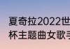 夏奇拉2022世界杯主题曲（南非世界杯主题曲女歌手）