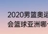 2020男篮奥运赛程（2020东京奥运会篮球亚洲哪个队伍）