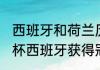 西班牙和荷兰历史战绩（2010年世界杯西班牙获得冠军的历程是怎样）