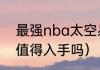 最强nba太空易值得入手吗（太空易值得入手吗）