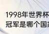 1998年世界杯夺冠者（1998年世界杯冠军是哪个国家）