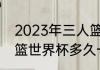 2023年三人篮球世界杯赛程（u19男篮世界杯多久一次）