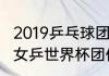 2019乒乓球团体世界杯赛程（2019年女乒世界杯团体比赛地点）