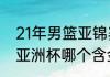 21年男篮亚锦赛名次（男篮亚锦赛和亚洲杯哪个含金量高）