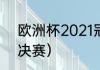 欧洲杯2021冠军（2021欧洲杯冠军决赛）