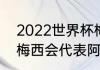 2022世界杯梅西代表哪个队（2022梅西会代表阿根廷出战吗）