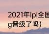 2021年lpl全国总决赛（2021总决赛ig晋级了吗）