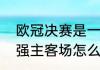 欧冠决赛是一回合定胜负吗（欧冠四强主客场怎么定）