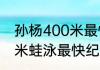 孙杨400米最快纪录是多少（孙杨50米蛙泳最快纪录）