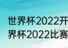 世界杯2022开始时间和结束时间（世界杯2022比赛几天）