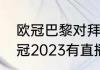 欧冠巴黎对拜仁时间（巴黎对拜仁欧冠2023有直播吗）