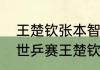 王楚钦张本智和比赛时间地点（德班世乒赛王楚钦孙颖莎混双参加吗）