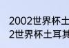 2002世界杯土耳其怎么那么牛（2002世界杯土耳其怎么那么牛）