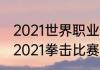 2021世界职业拳王争霸赛重要赛事（2021拳击比赛含金量最高的是哪场）