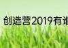 创造营2019有谁（创造营2019有谁）