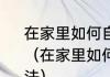 在家里如何自制果汁8种果汁制作方法（在家里如何自制果汁8种果汁制作方法）