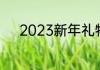 2023新年礼物（新年礼物寓意）