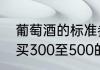 葡萄酒的标准参数（买红酒送人，想买300至500的有没有好的推荐）