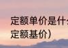 定额单价是什么（什么是定额什么是定额基价）