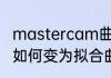 mastercam曲线熔接方法（cad线段如何变为拟合曲线）