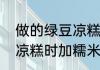 做的绿豆凉糕为什么不成形（做绿豆凉糕时加糯米粉水不蒸可以吗）