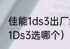 佳能1ds3出厂编号（佳能5D3和佳能1Ds3选哪个）