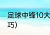 足球中锋10大必学技巧（中锋中投技巧）